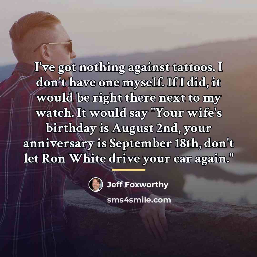 “I've got nothing against tattoos. I don't have one myself.…” quote by Jeff Foxworthy