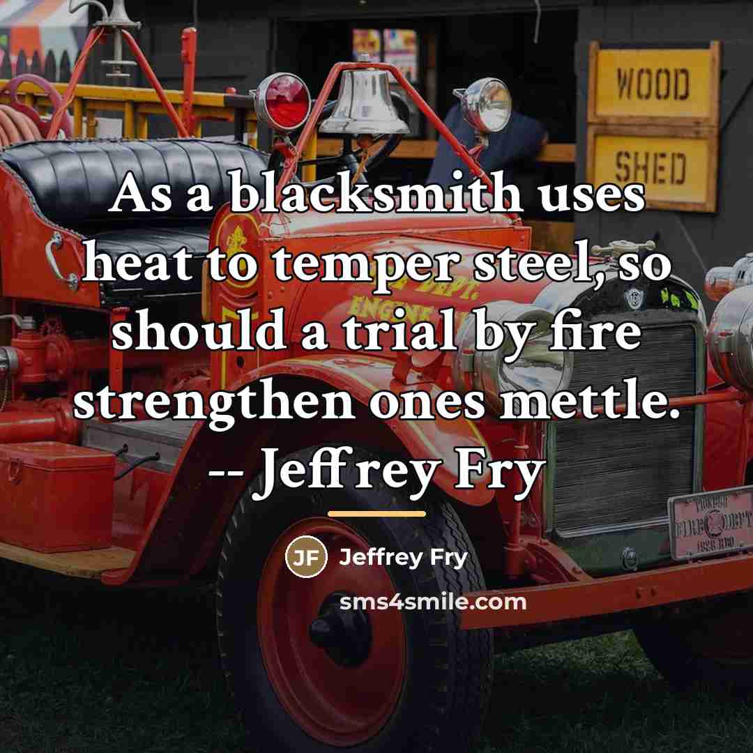 “As a blacksmith uses heat to temper steel, so should…” quote by Jeffrey Fry