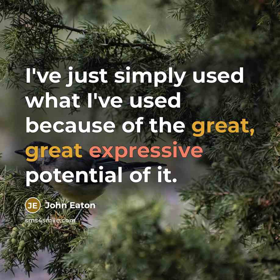 “I've just simply used what I've used because of the…” quote by John Eaton