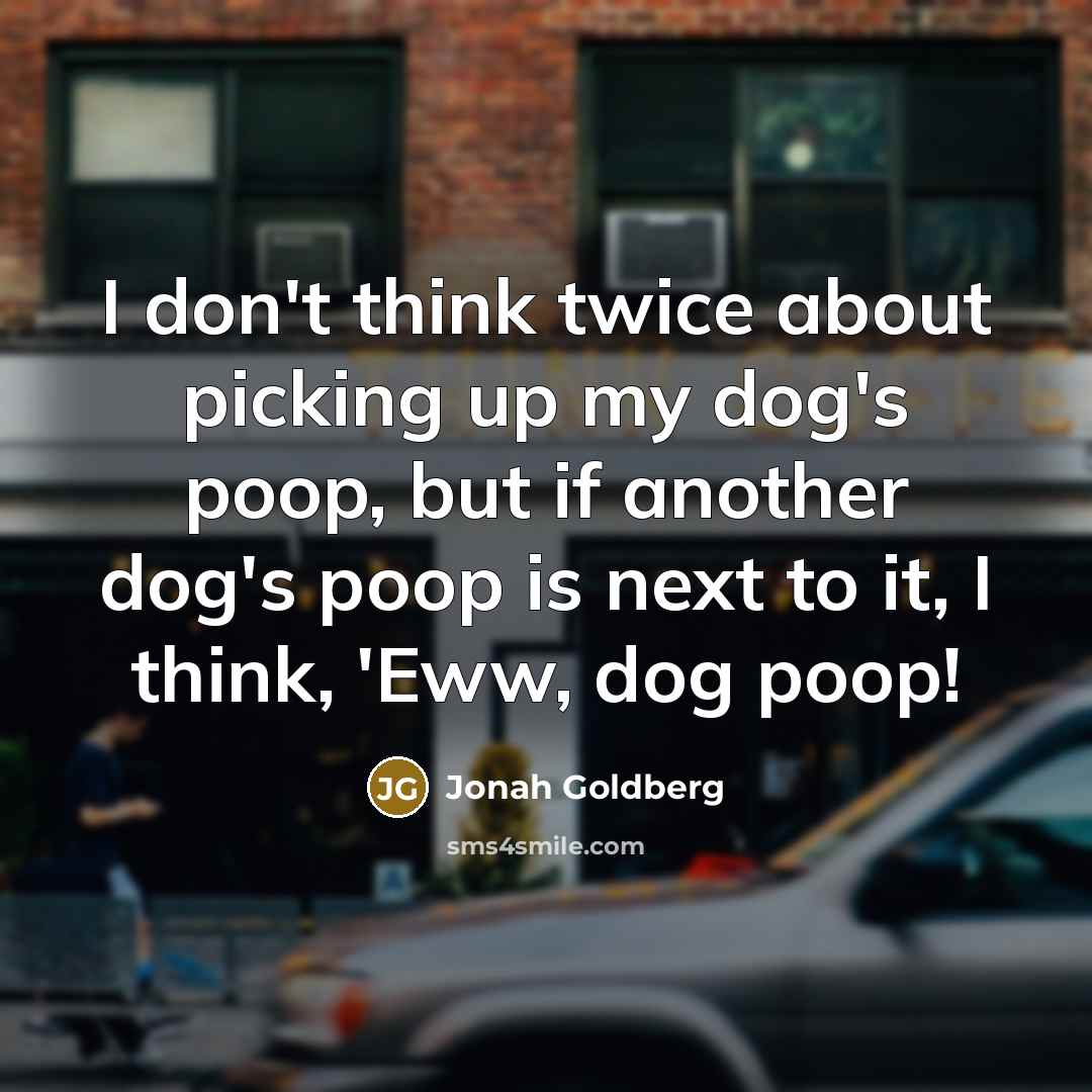“I don't think twice about picking up my dog's poop,…” quote by Jonah Goldberg