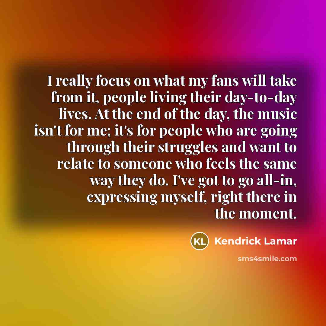 “I really focus on what my fans will take from…” quote by Kendrick Lamar