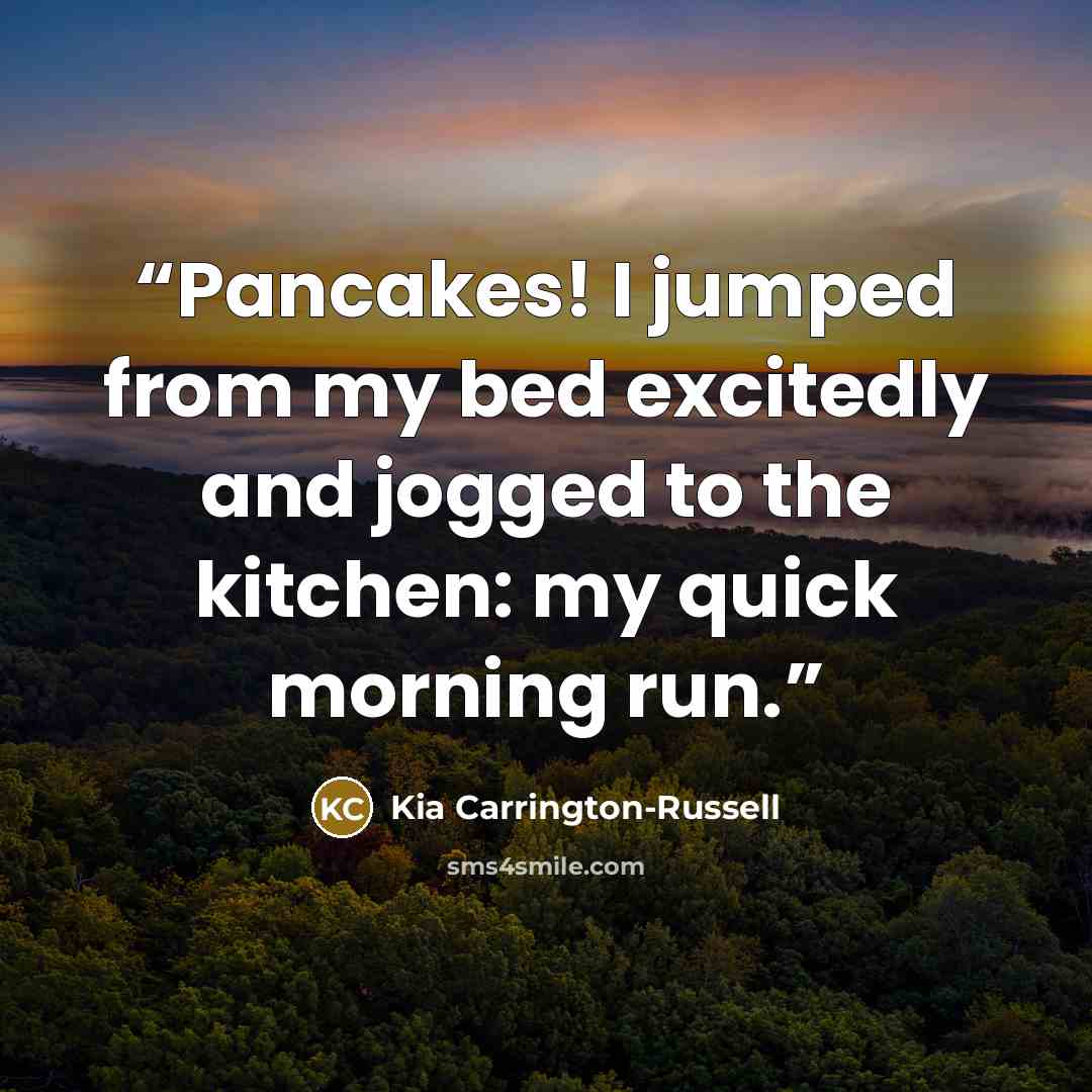 “Pancakes! I jumped from my bed excitedly and jogged to the kitchen: my quick morning run.” quote by Kia Carrington-Russell