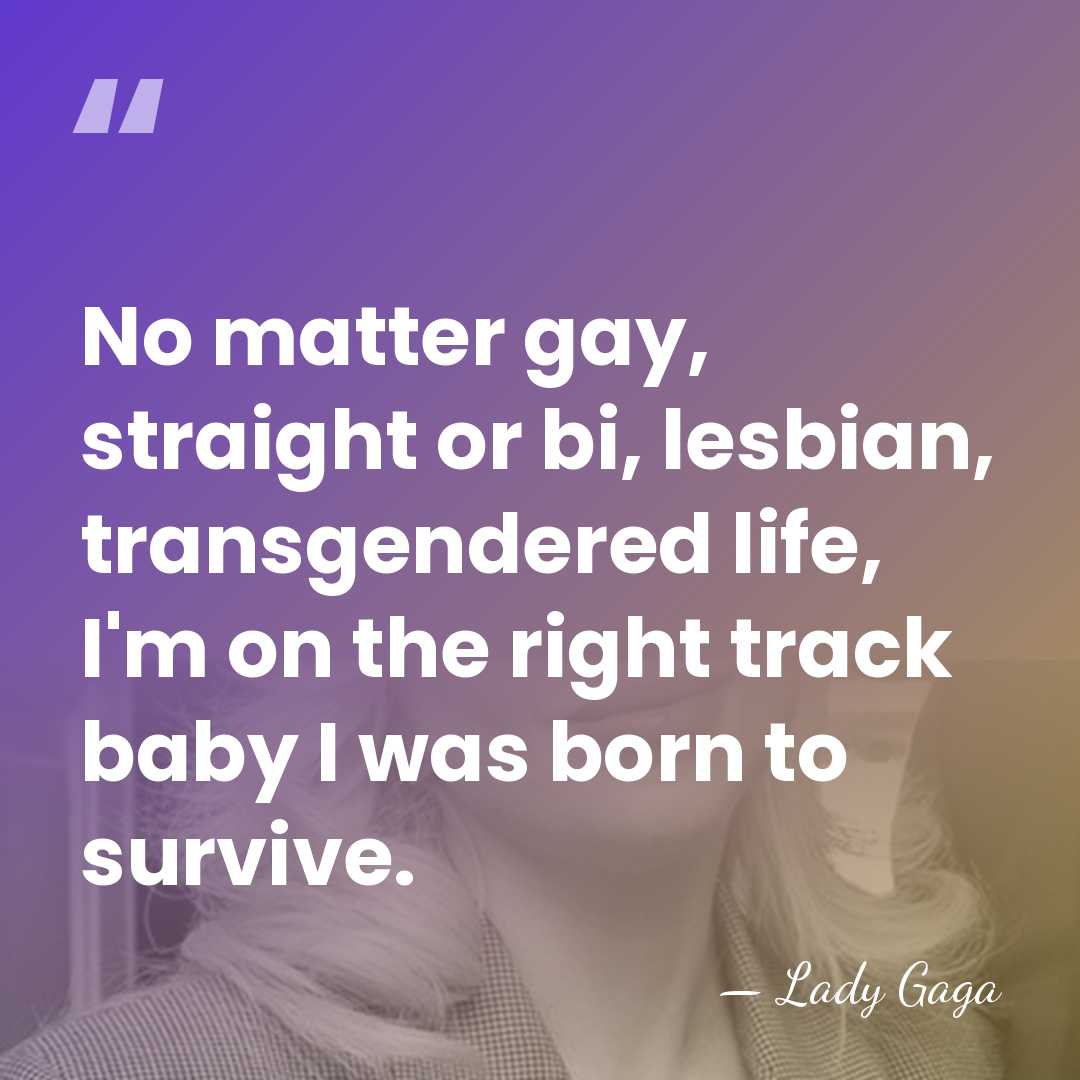 No matter gay, straight or bi, lesbian, transgendered life, I'm on the&hellip; - Lady Gaga