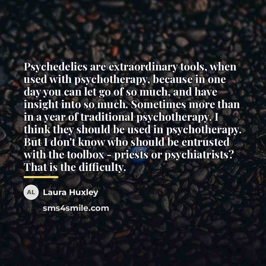 “Psychedelics are extraordinary tools, when used with psychotherapy, because in…” quote by Laura Huxley