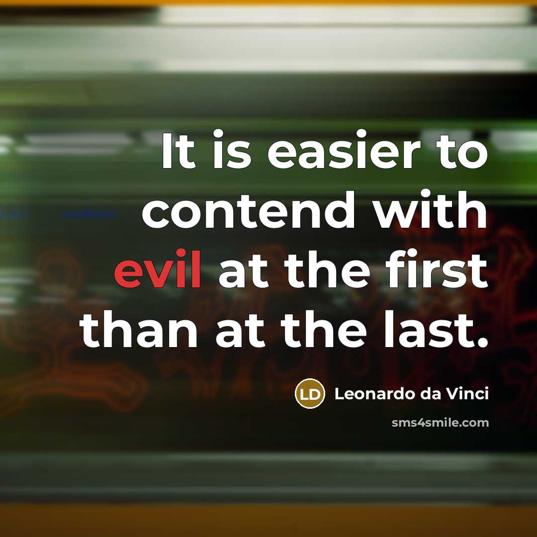 “It is easier to contend with evil at the first than at the last.” quote by Leonardo da Vinci