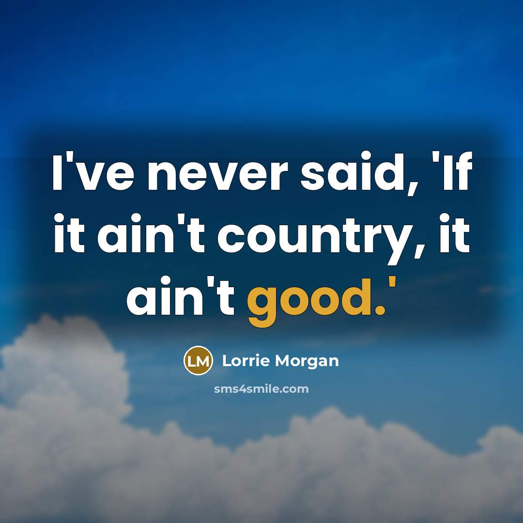 “I've never said, 'If it ain't country, it ain't good.'…” quote by Lorrie Morgan
