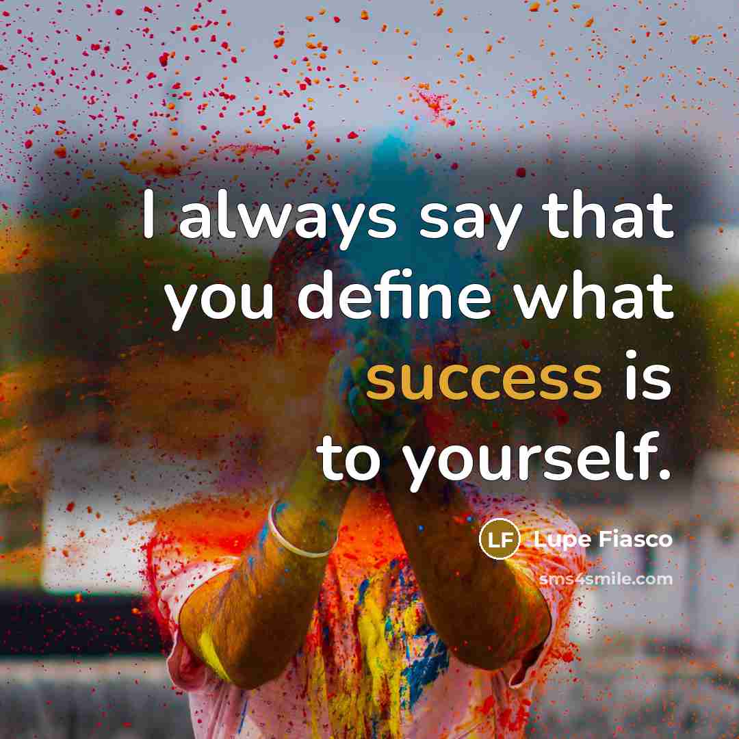 “I always say that you define what success is to…” quote by Lupe Fiasco