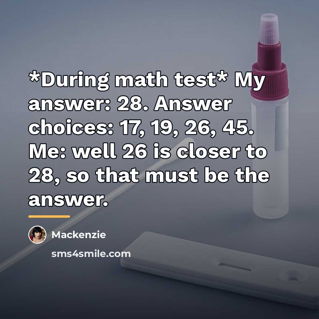 “*During math test* My answer: 28. Answer choices: 17, 19,…” quote by Mackenzie