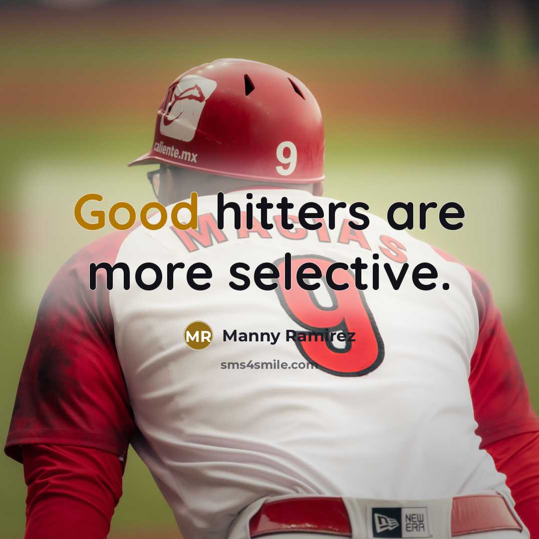 “Good hitters are more selective.” quote by Manny Ramirez