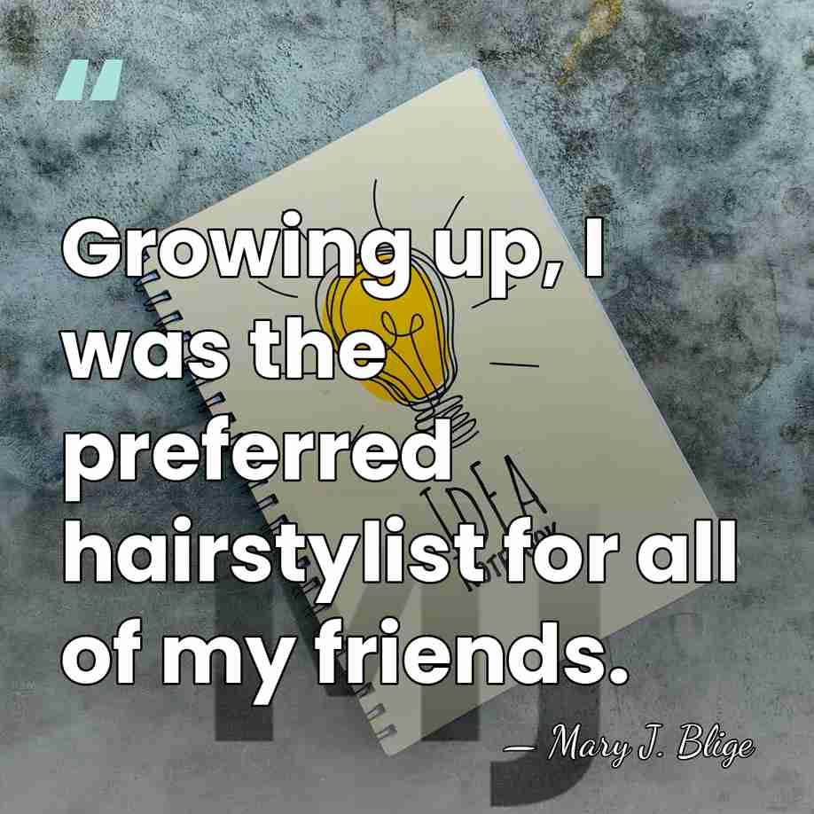Growing up, I was the preferred hairstylist for all of my friends. - Mary J. Blige