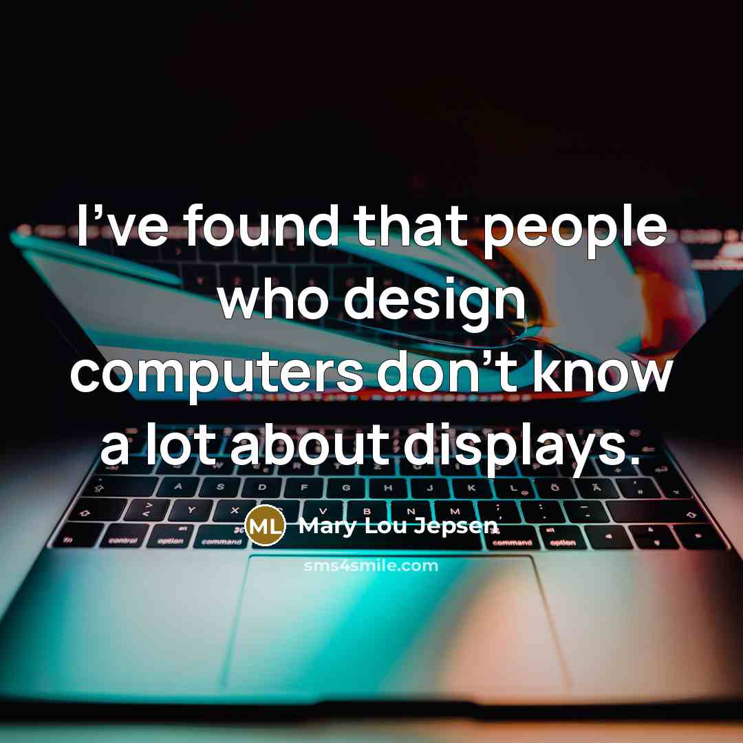 “I've found that people who design computers don't know a…” quote by Mary Lou Jepsen