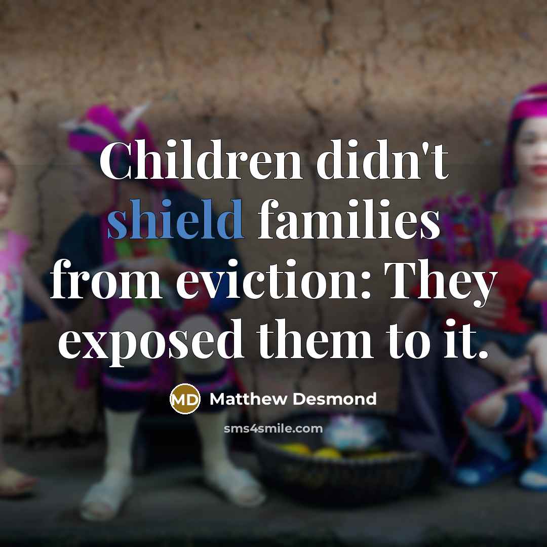 “Children didn't shield families from eviction: They exposed them to…” quote by Matthew Desmond