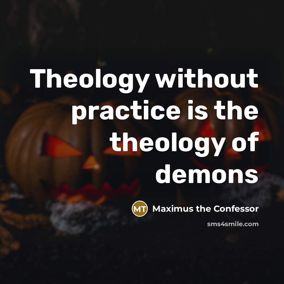 “Theology without practice is the theology of demons…” quote by Maximus the Confessor