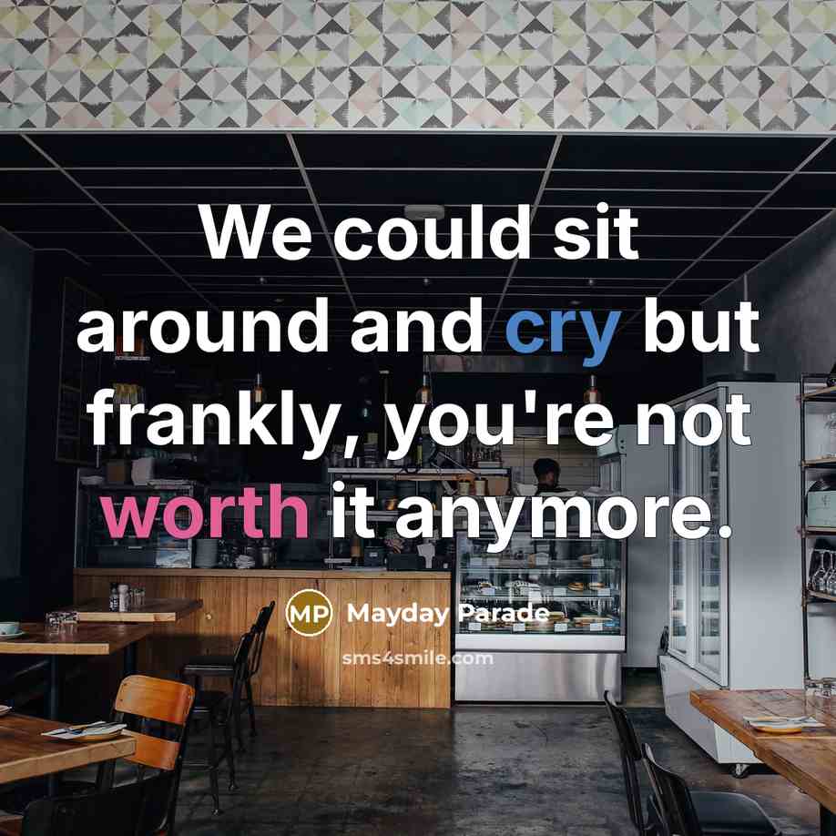 “We could sit around and cry but frankly, you're not worth it anymore.” quote by Mayday Parade