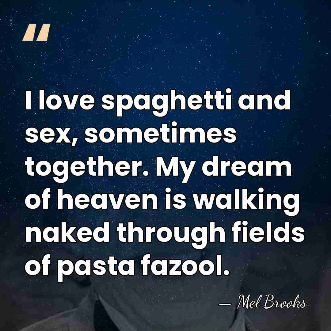 I love spaghetti and sex, sometimes together. My dream of heaven is&hellip; - Mel Brooks