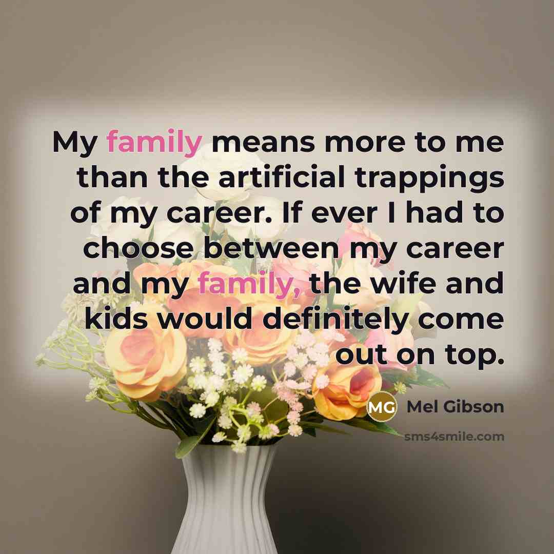 “My family means more to me than the artificial trappings…” quote by Mel Gibson