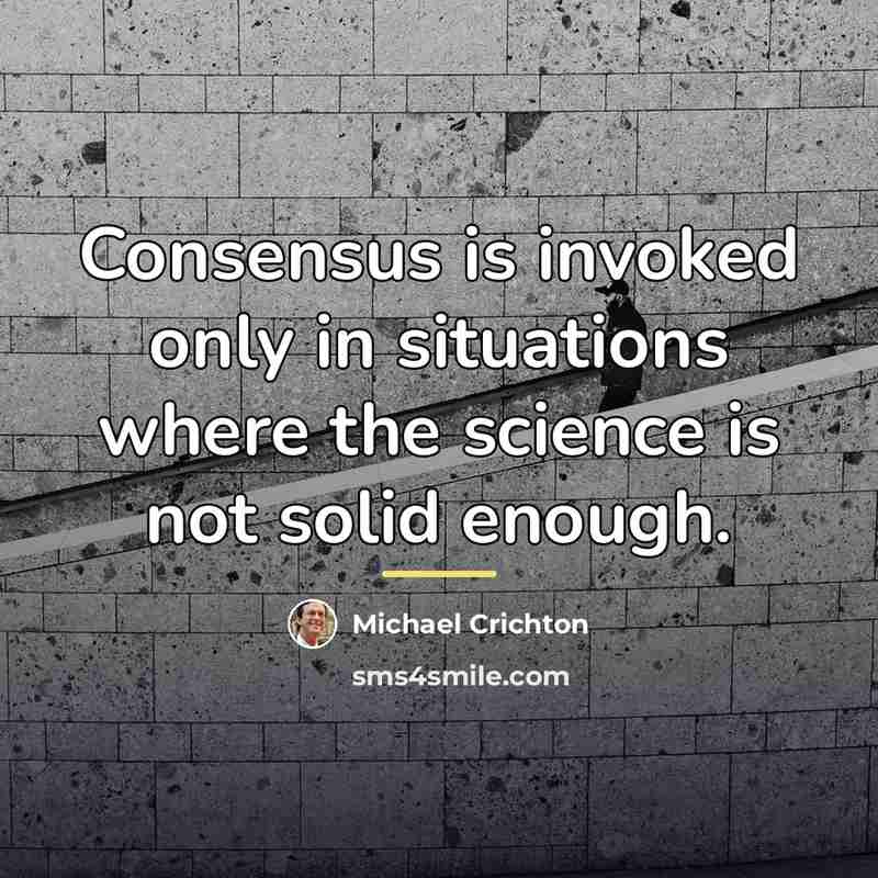 “Consensus is invoked only in situations where the science is…” quote by Michael Crichton