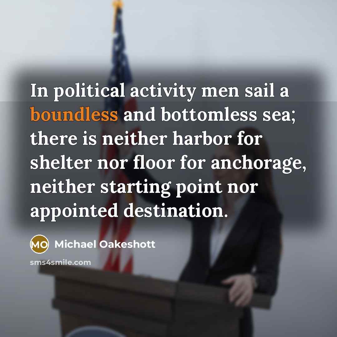 “In political activity men sail a boundless and bottomless sea;…” quote by Michael Oakeshott