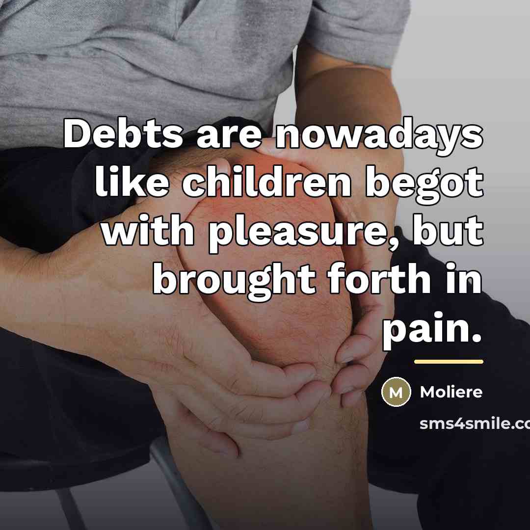 “Debts are nowadays like children begot with pleasure, but brought…” quote by Moliere