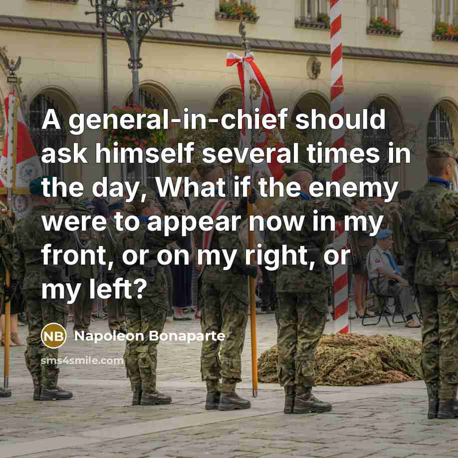 “A general-in-chief should ask himself several times in the day,…” quote by Napoleon Bonaparte