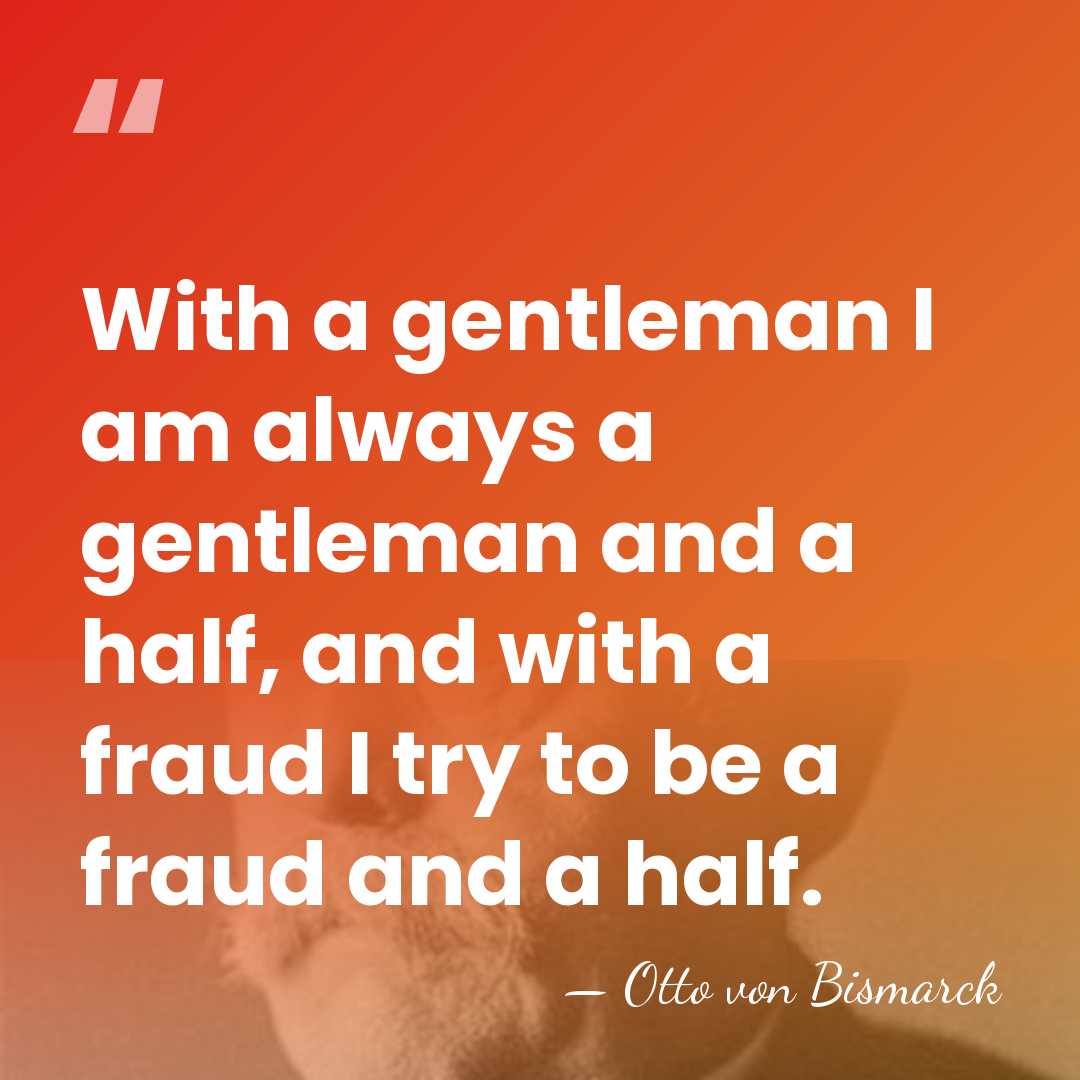 With a gentleman I am always a gentleman and a half, and&hellip; - Otto von Bismarck