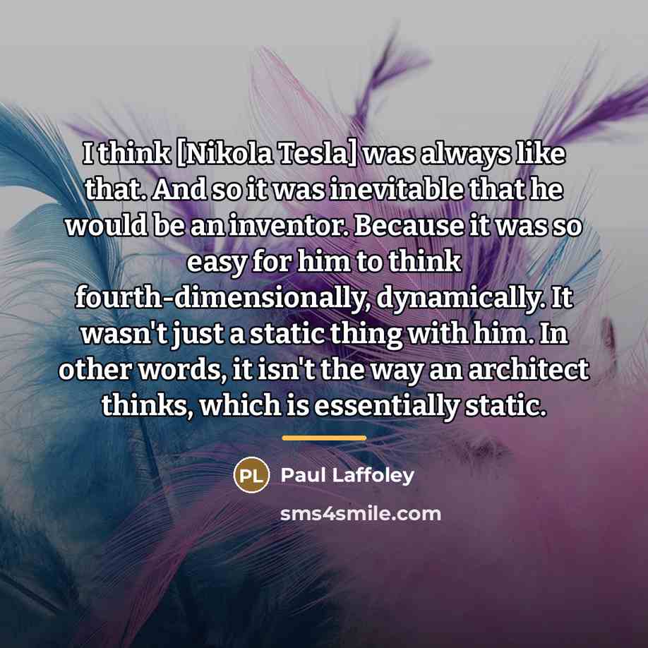 “I think [Nikola Tesla] was always like that. And so…” quote by Paul Laffoley