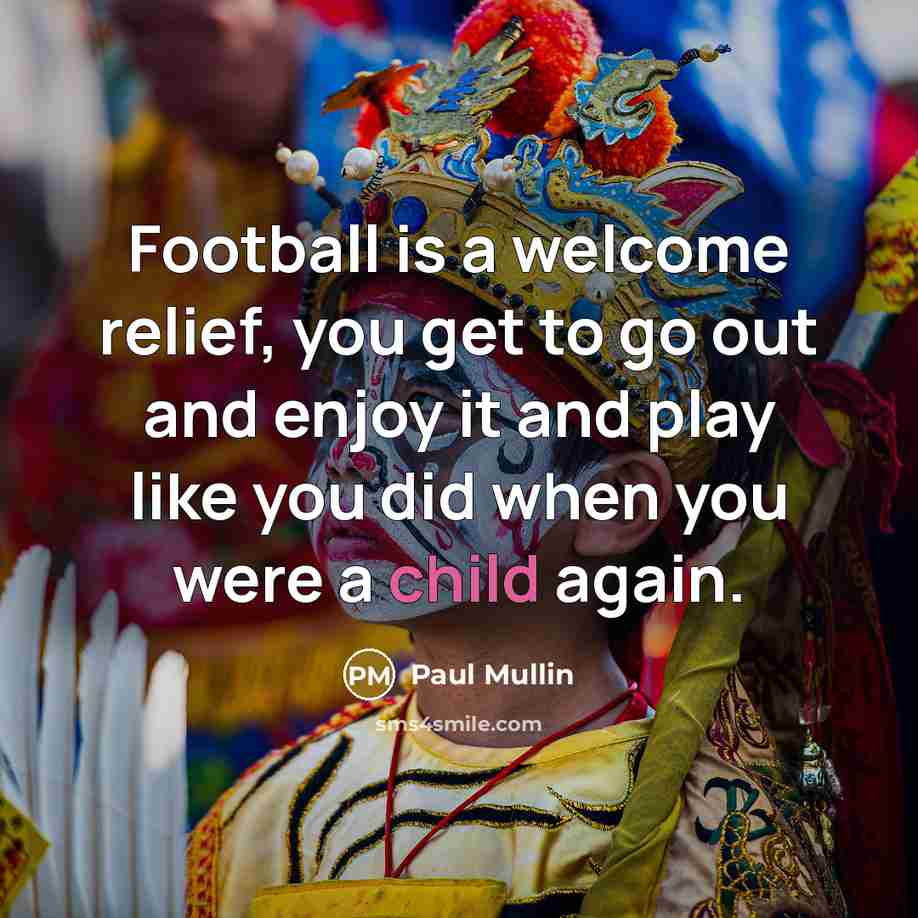 “Football is a welcome relief, you get to go out…” quote by Paul Mullin