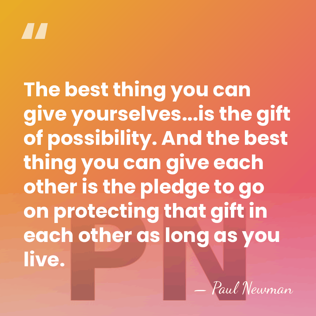 The best thing you can give yourselves...is the gift of possibility. And&hellip; - Paul Newman