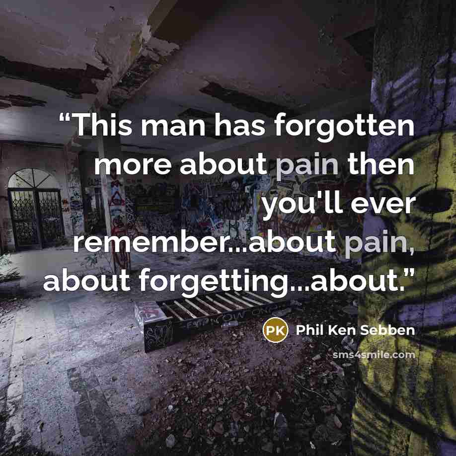 “This man has forgotten more about pain then you'll ever remember...about pain, about forgetting...about.” quote by Phil Ken Sebben
