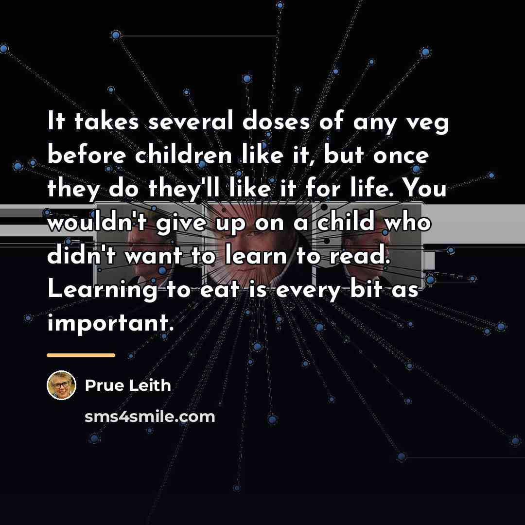 “It takes several doses of any veg before children like…” quote by Prue Leith