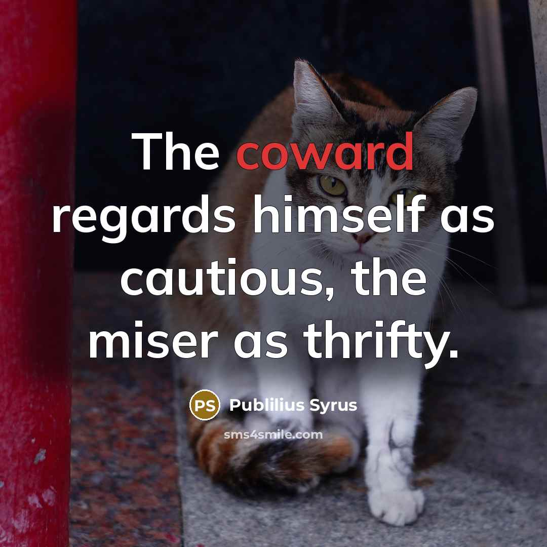 “The coward regards himself as cautious, the miser as thrifty.…” quote by Publilius Syrus