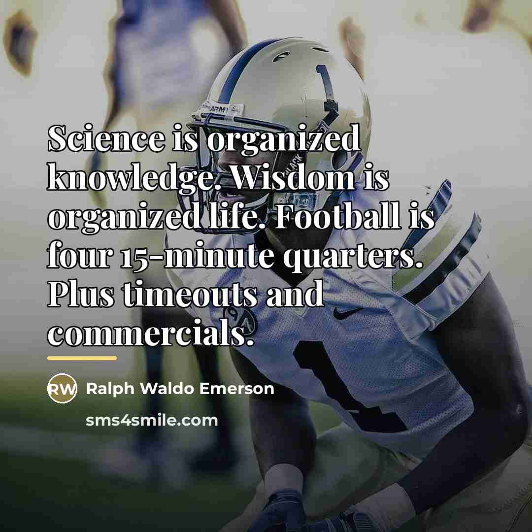 “Science is organized knowledge. Wisdom is organized life. Football is…” quote by Ralph Waldo Emerson