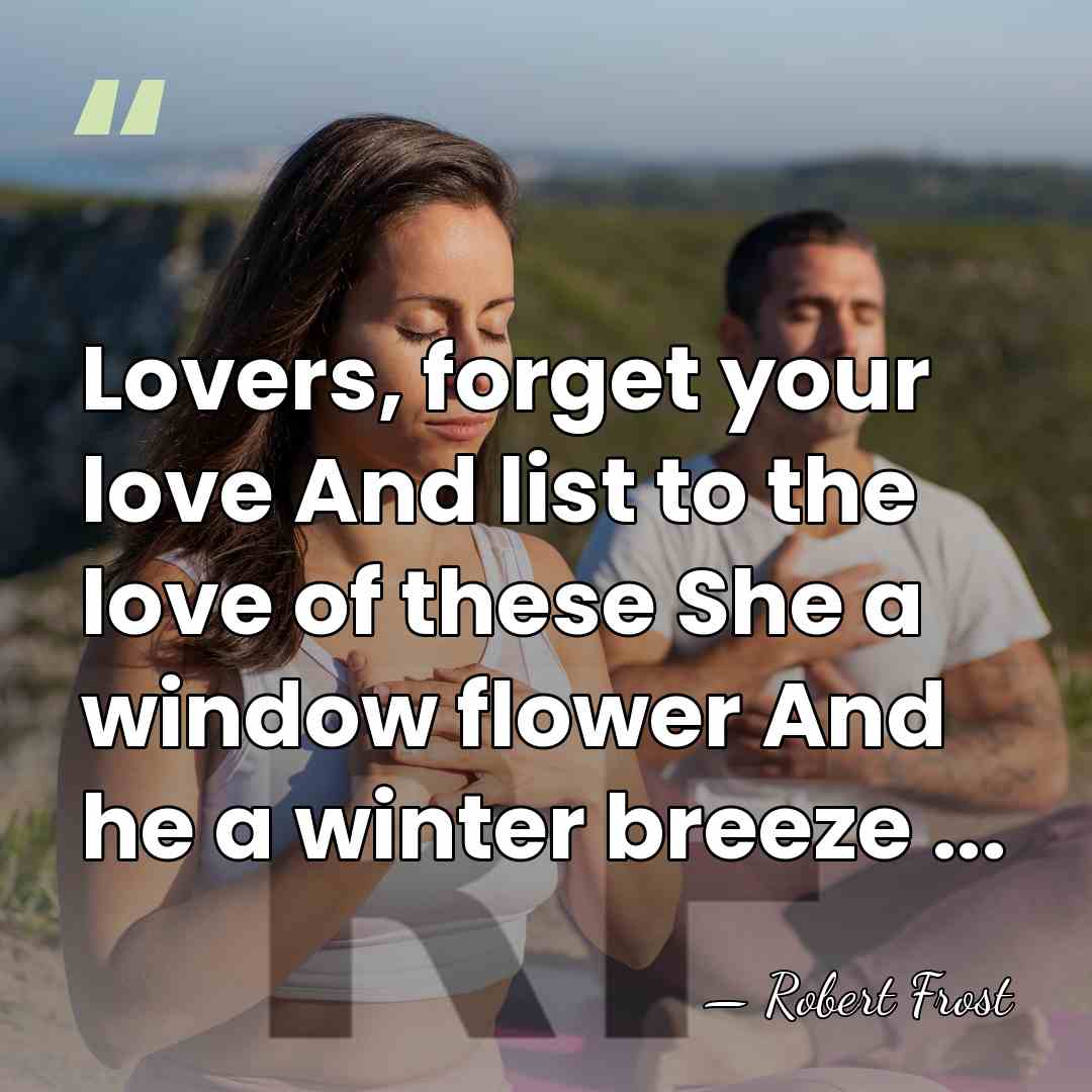 Lovers, forget your love And list to the love of these She&hellip; - Robert Frost
