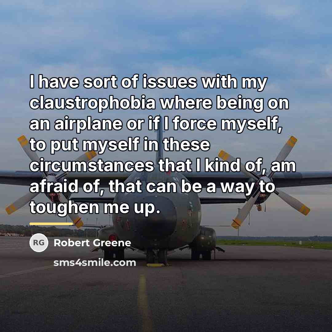 “I have sort of issues with my claustrophobia where being…” quote by Robert Greene