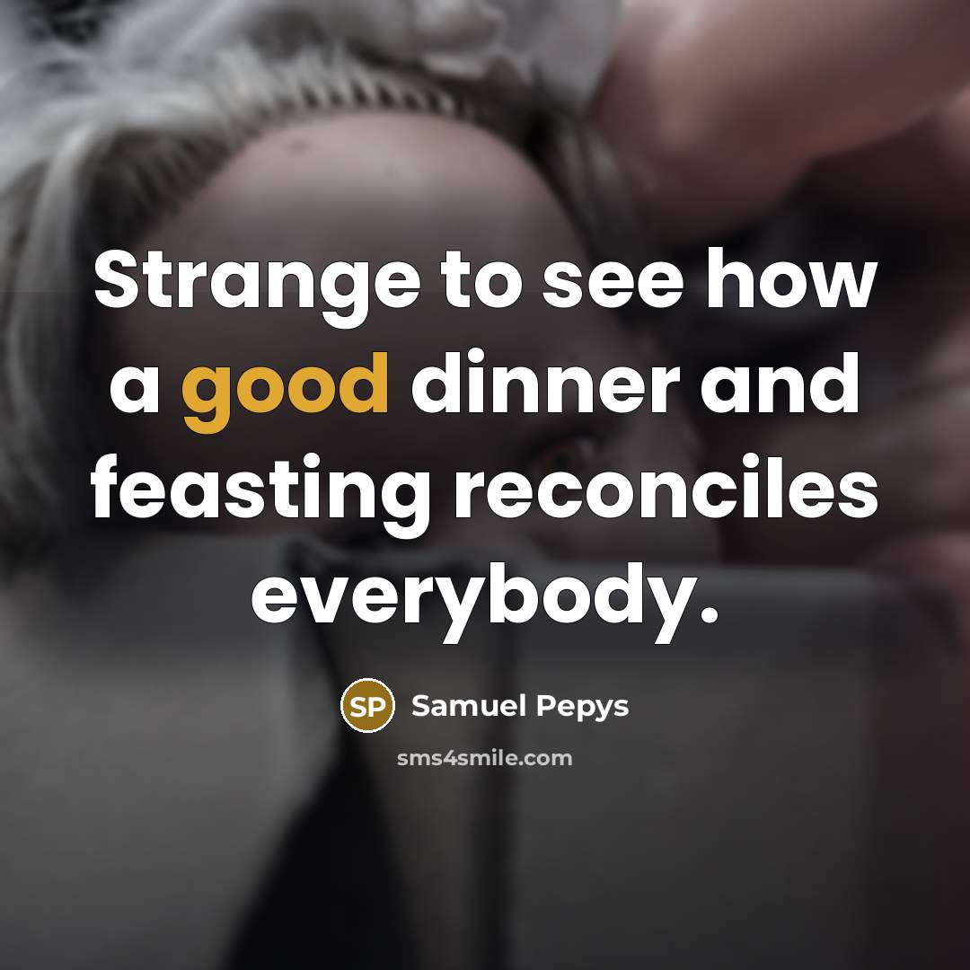 “Strange to see how a good dinner and feasting reconciles…” quote by Samuel Pepys