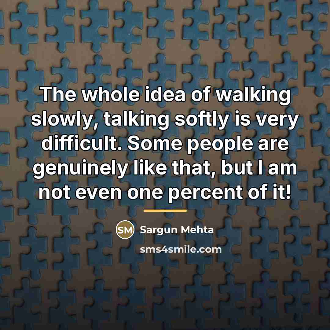 “The whole idea of walking slowly, talking softly is very…” quote by Sargun Mehta