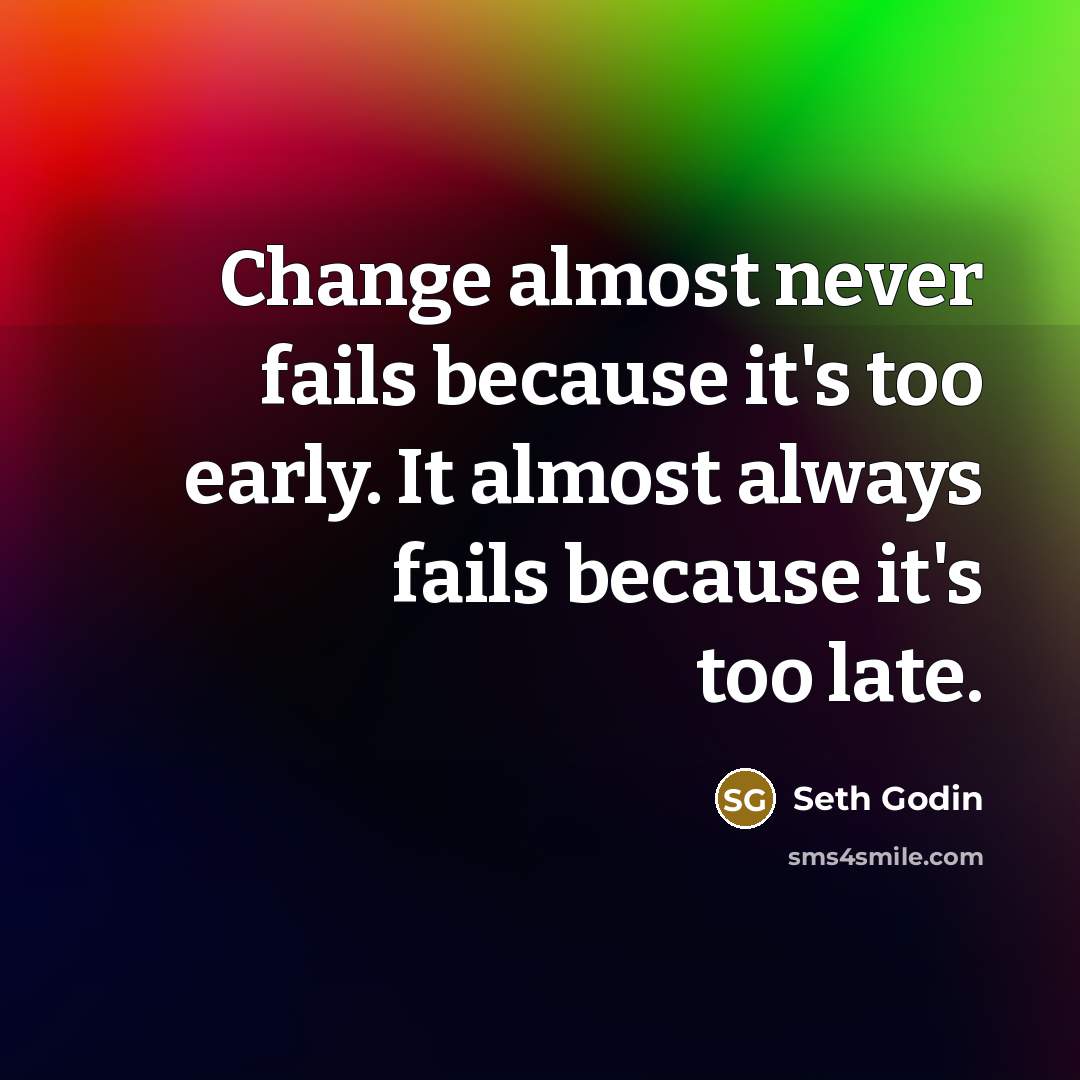 “Change almost never fails because it's too early. It almost…” quote by Seth Godin