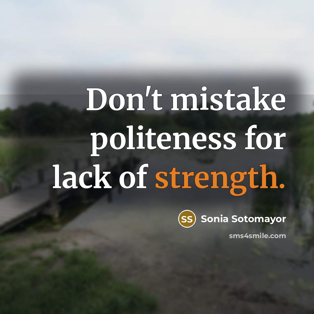 “Don't mistake politeness for lack of strength.…” quote by Sonia Sotomayor