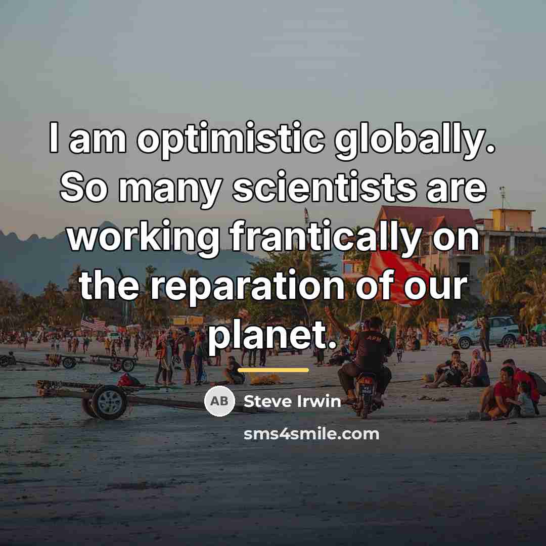 “I am optimistic globally. So many scientists are working frantically…” quote by Steve Irwin