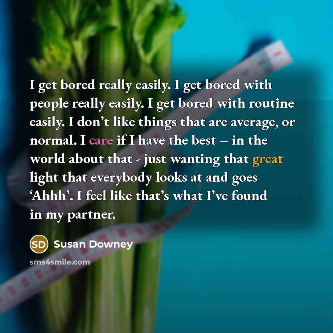 “I get bored really easily. I get bored with people…” quote by Susan Downey