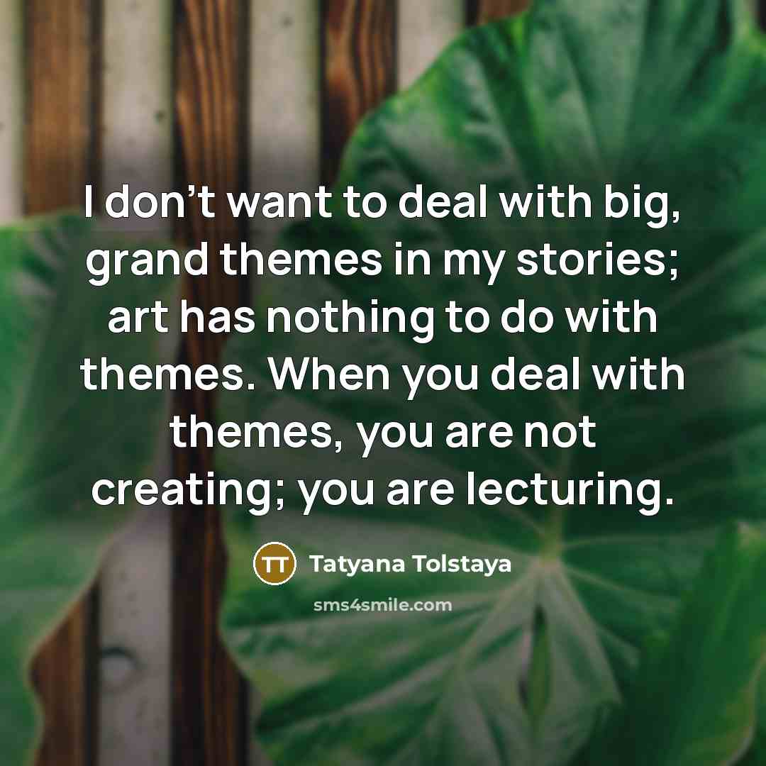 “I don't want to deal with big, grand themes in…” quote by Tatyana Tolstaya