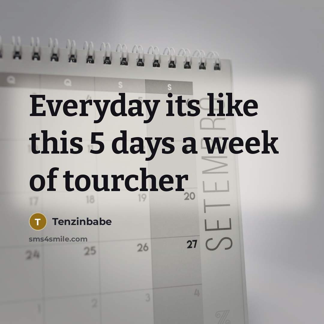 “Everyday its like this 5 days a week of tourcher” quote by Tenzinbabe