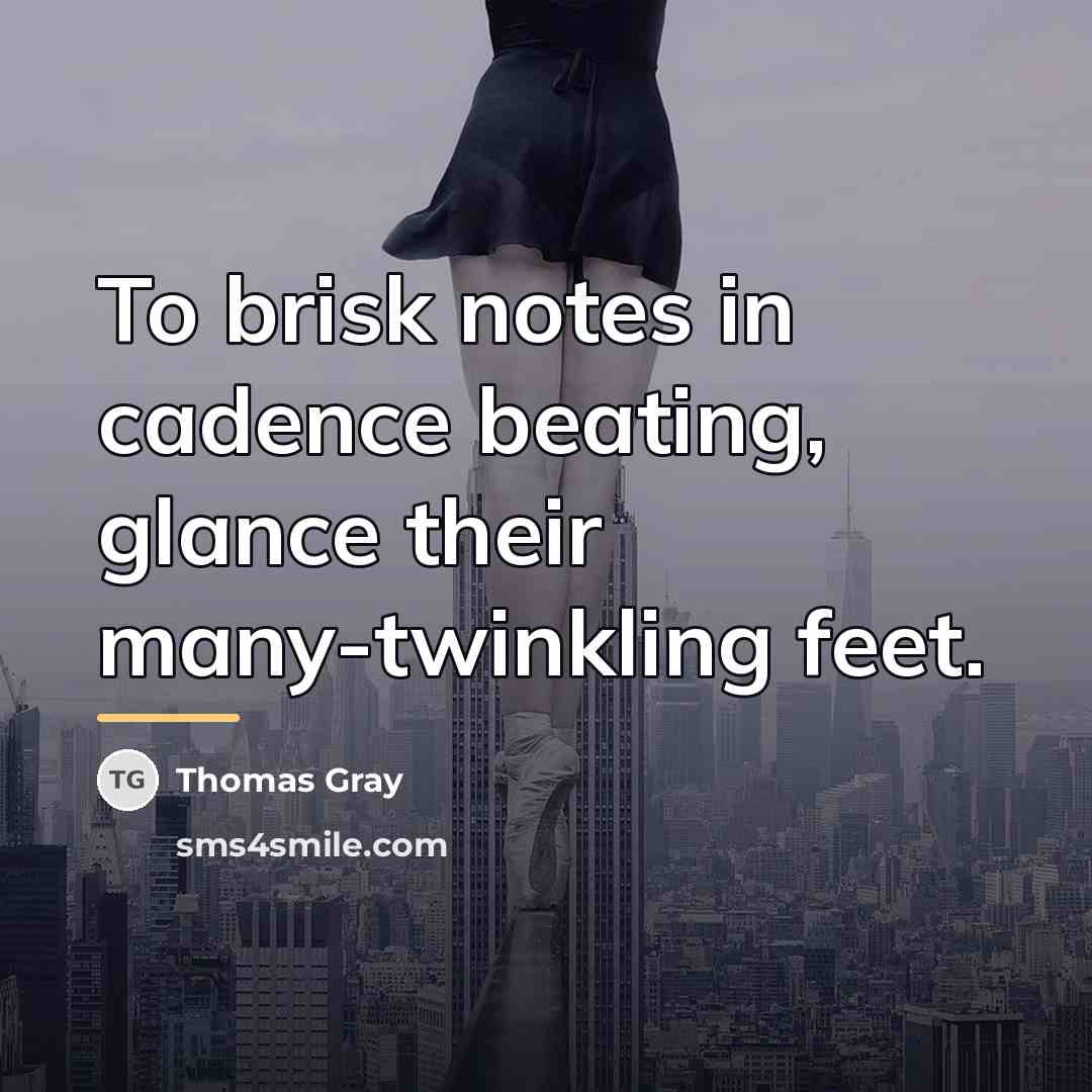 “To brisk notes in cadence beating, glance their many-twinkling feet.…” quote by Thomas Gray