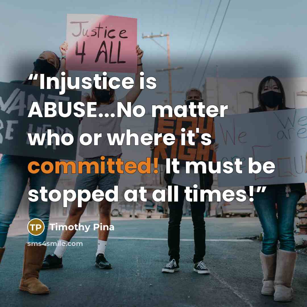 “Injustice is ABUSE...No matter who or where it's committed! It must be stopped at all times!” quote by Timothy Pina