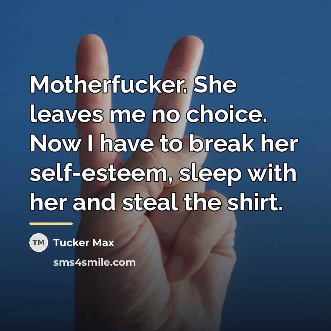 “Motherfucker. She leaves me no choice. Now I have to…” quote by Tucker Max