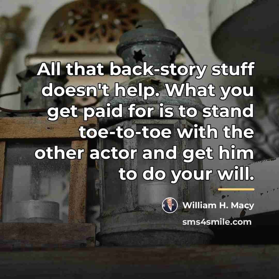 “All that back-story stuff doesn't help. What you get paid…” quote by William H. Macy