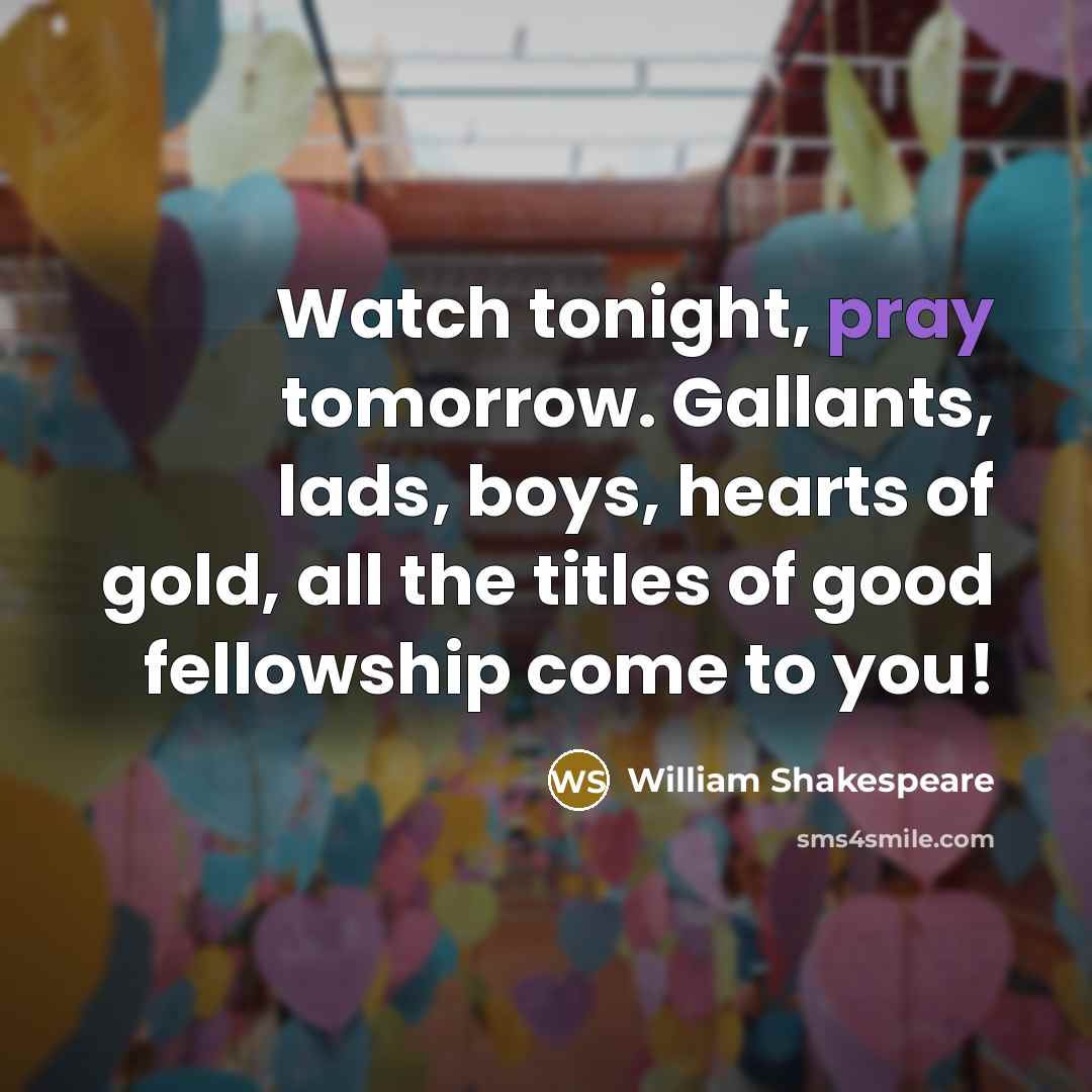 “Watch tonight, pray tomorrow. Gallants, lads, boys, hearts of gold,…” quote by William Shakespeare