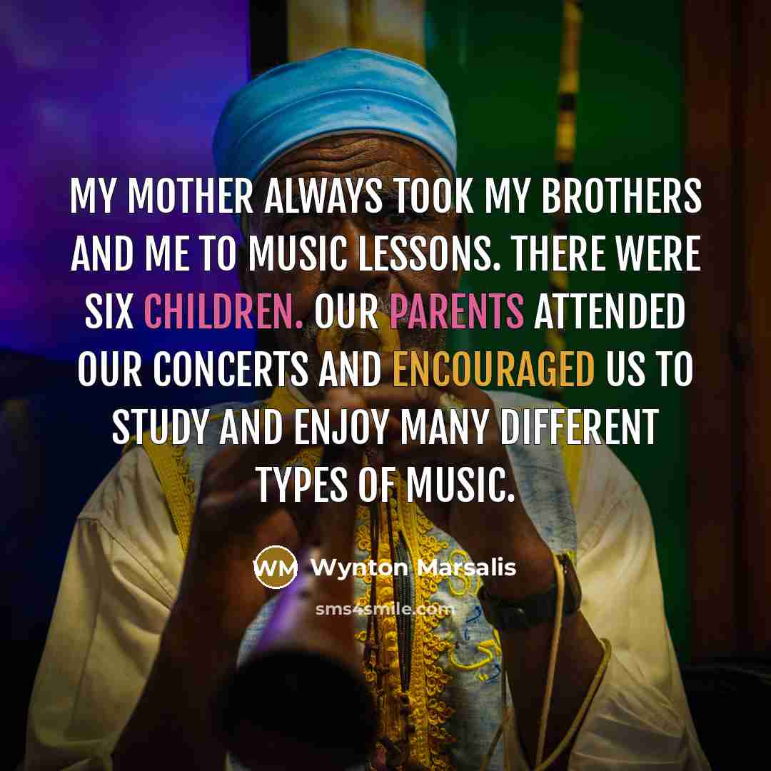“My mother always took my brothers and me to music…” quote by Wynton Marsalis