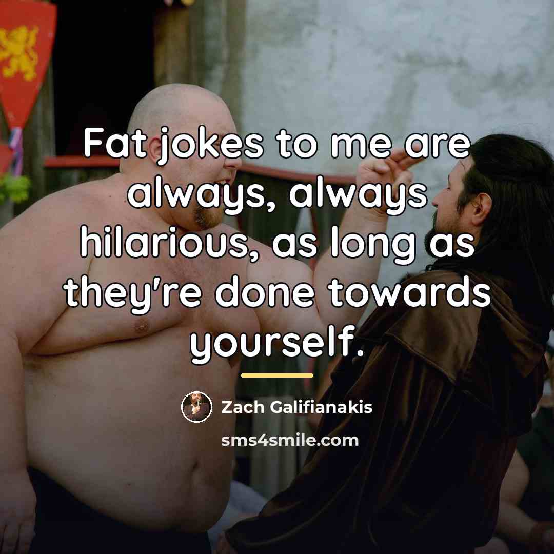 “Fat jokes to me are always, always hilarious, as long…” quote by Zach Galifianakis
