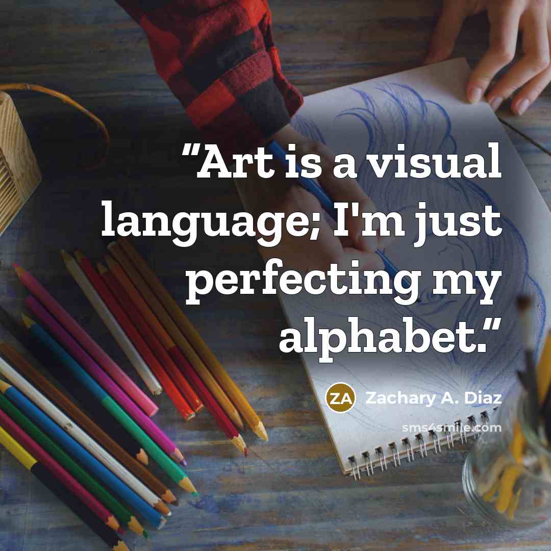 “Art is a visual language; I'm just perfecting my alphabet.” quote by Zachary A. Diaz